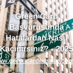 Green Card Başvurusunda Hatalardan Nasıl Kaçınırsınız? - 2025