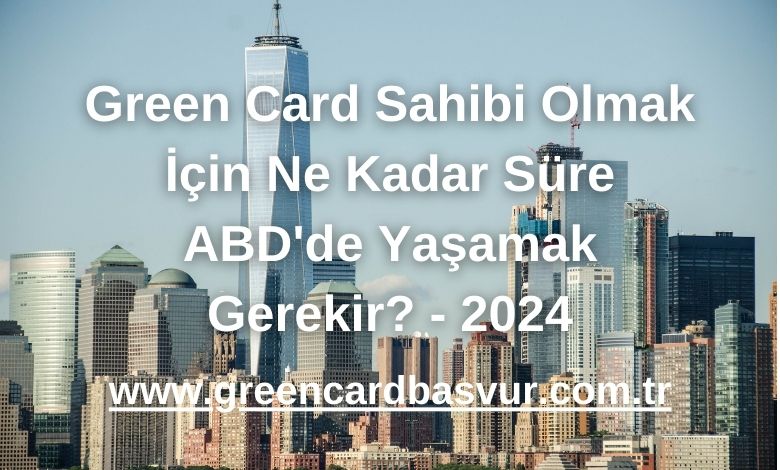 Green Card Sahibi Olmak İçin Ne Kadar Süre ABD'de Yaşamak Gerekir? - 2024