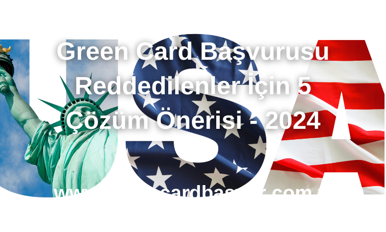 Green Card Başvurusu Reddedilenler İçin 5 Çözüm Önerisi - 2024