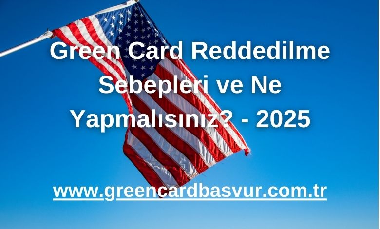 Green Card Reddedilme Sebepleri ve Ne Yapmalısınız? - 2025