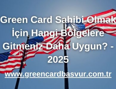 Green Card Sahibi Olmak İçin Hangi Bölgelere Gitmeniz Daha Uygun? - 2025