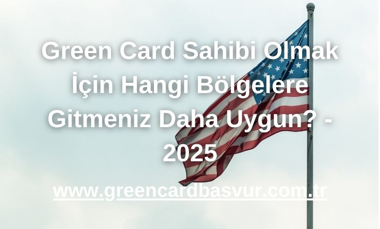 Green Card Sahibi Olmak İçin Hangi Bölgelere Gitmeniz Daha Uygun? - 2025