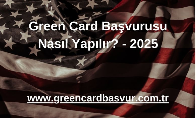 Green Card Başvurusu Nasıl Yapılır? - 2025