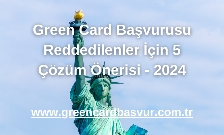 Green Card Başvurusu Reddedilenler İçin 5 Çözüm Önerisi - 2024