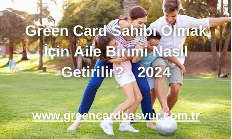 Green Card Sahibi Olmak İçin Aile Birimi Nasıl Getirilir? - 2024