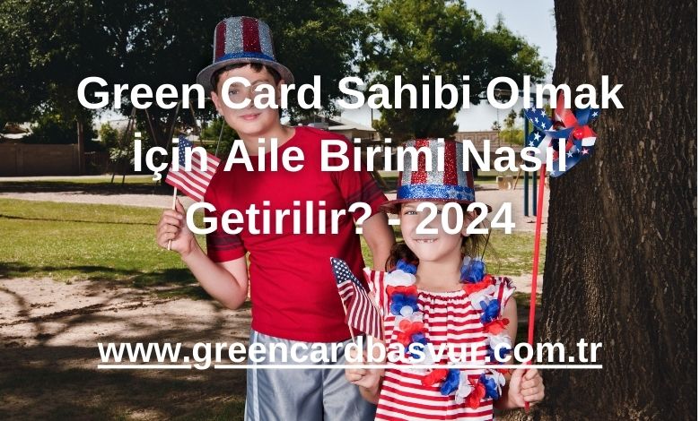 Green Card Sahibi Olmak İçin Aile Birimi Nasıl Getirilir? - 2024