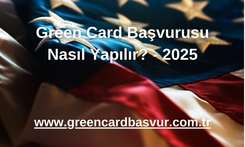 Green Card Başvurusu Nasıl Yapılır? - 2025