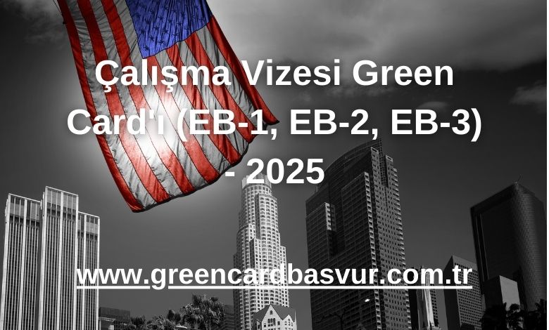 Çalışma Vizesi Green Card'ı (EB-1, EB-2, EB-3) - 2025